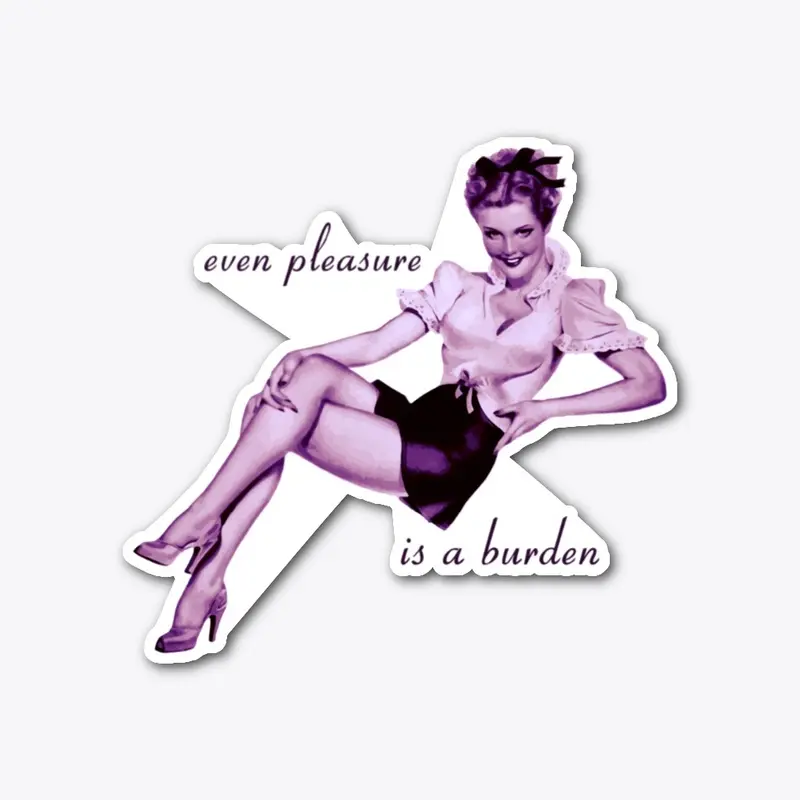 even pleasure is a burden